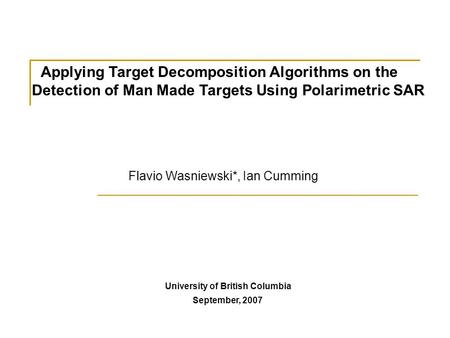 Applying Target Decomposition Algorithms on the Detection of Man Made Targets Using Polarimetric SAR University of British Columbia September, 2007 Flavio.