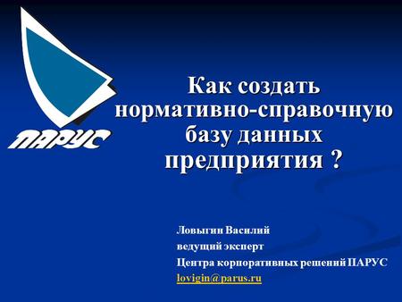 Как создать нормативно-справочную базу данных предприятия ? Ловыгин Василий ведущий эксперт Центра корпоративных решений ПАРУС