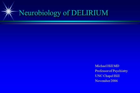 Neurobiology of DELIRIUM Michael Hill MD Professor of Psychiatry UNC Chapel Hill November 2006.