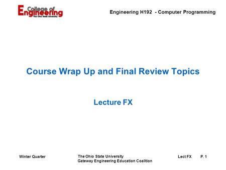 Engineering H192 - Computer Programming The Ohio State University Gateway Engineering Education Coalition Lect FXP. 1Winter Quarter Course Wrap Up and.