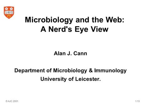 © AJC 2001.1/19 Microbiology and the Web: A Nerd's Eye View Alan J. Cann Department of Microbiology & Immunology University of Leicester.