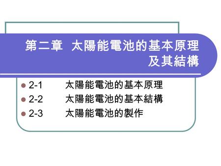 第二章 太陽能電池的基本原理 及其結構 2-1 太陽能電池的基本原理 2-2 太陽能電池的基本結構 2-3 太陽能電池的製作.