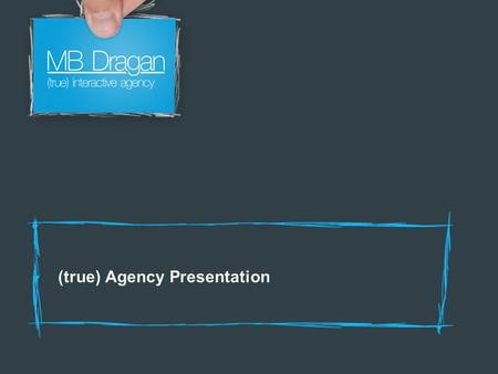 (true) Agency Presentation. Who are we? We are an independent interactive agency based in Bucharest Romania. We strongly believe in interactive communication.