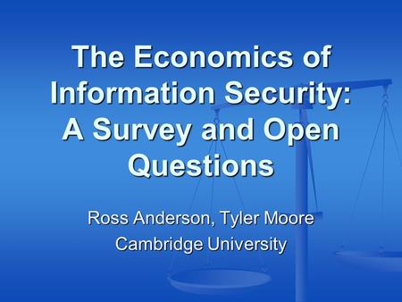 The Economics of Information Security: A Survey and Open Questions Ross Anderson, Tyler Moore Cambridge University.