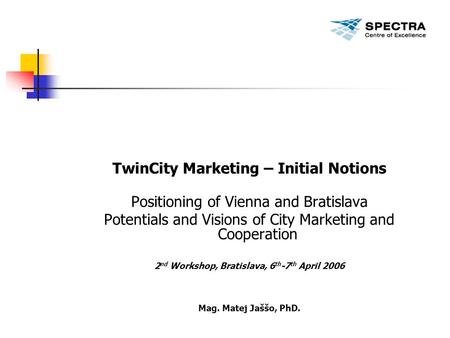 TwinCity Marketing – Initial Notions Positioning of Vienna and Bratislava Potentials and Visions of City Marketing and Cooperation 2 nd Workshop, Bratislava,