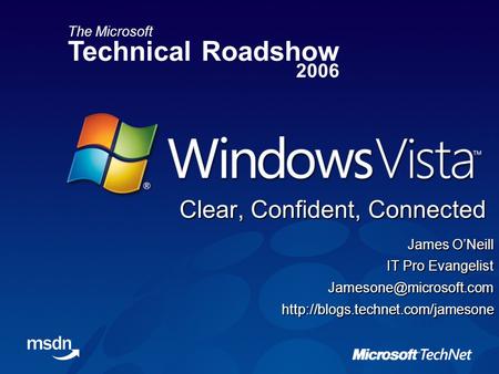 The Microsoft Technical Roadshow 2006 James O’Neill IT Pro Evangelist Clear, Confident, Connected.