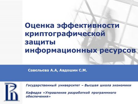 Оценка эффективности криптографической защиты информационных ресурсов Савельева А.А, Авдошин С.М. Государственный университет – Высшая школа экономики.