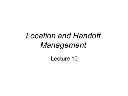 Location and Handoff Management Lecture 10. Location and Handoff Management The current point of attachment or location of a subscriber (mobile unit)