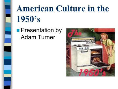 American Culture in the 1950’s Presentation by Adam Turner.