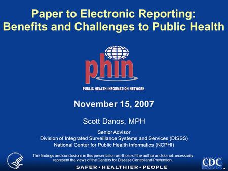 TM Paper to Electronic Reporting: Benefits and Challenges to Public Health November 15, 2007 Scott Danos, MPH Senior Advisor Division of Integrated Surveillance.