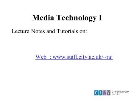 Media Technology I Lecture Notes and Tutorials on: Web : www.staff.city.ac.uk/~raj.