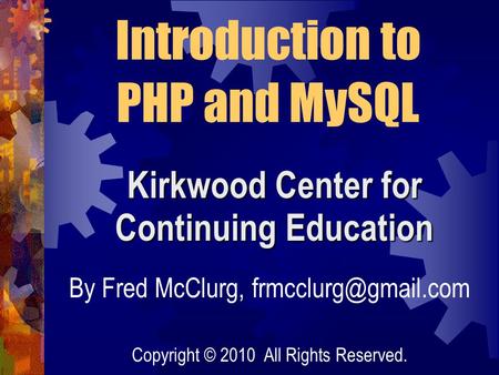 Kirkwood Center for Continuing Education Introduction to PHP and MySQL By Fred McClurg, Copyright © 2010 All Rights Reserved.