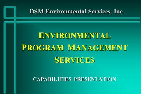 DSM Environmental Services, Inc. E NVIRONMENTAL P ROGRAM M ANAGEMENT S ERVICES CAPABILITIES PRESENTATION.