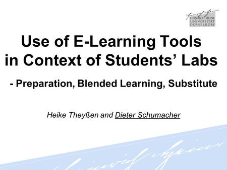 Use of E-Learning Tools in Context of Students’ Labs - Preparation, Blended Learning, Substitute Heike Theyßen and Dieter Schumacher.