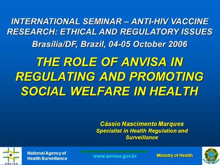 National Agency of Health Surveillance www.anvisa.gov.br Ministry of Health THE ROLE OF ANVISA IN REGULATING AND PROMOTING SOCIAL WELFARE IN HEALTH Cássio.