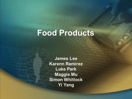 Food Products James Lee Karenn Ramirez Luke Park Maggie Mu Simon Whitlock Yi Yang.