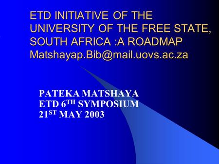 ETD INITIATIVE OF THE UNIVERSITY OF THE FREE STATE, SOUTH AFRICA :A ROADMAP PATEKA MATSHAYA ETD 6 TH SYMPOSIUM 21 ST MAY.