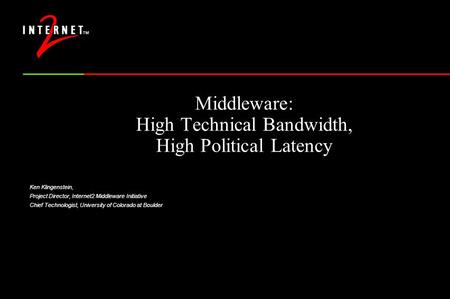 Middleware: High Technical Bandwidth, High Political Latency Ken Klingenstein, Project Director, Internet2 Middleware Initiative Chief Technologist, University.