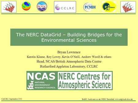 CAS2K3, September 2003 BADC: badc.nerc.ac.uk, NERC DataGrid: www.ndg.badc.rl.ac.uk The NERC DataGrid – Building Bridges for the Environmental Sciences.