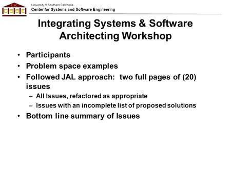 University of Southern California Center for Systems and Software Engineering Integrating Systems & Software Architecting Workshop Participants Problem.