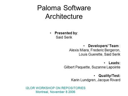 Paloma Software Architecture Presented by: Said Serik Developers' Team : Alexis Miara, Frederic Bergeron, Louis Guerette, Said Serik Leads: Gilbert Paquette,