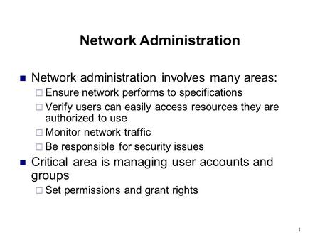 1 Network Administration Network administration involves many areas:  Ensure network performs to specifications  Verify users can easily access resources.