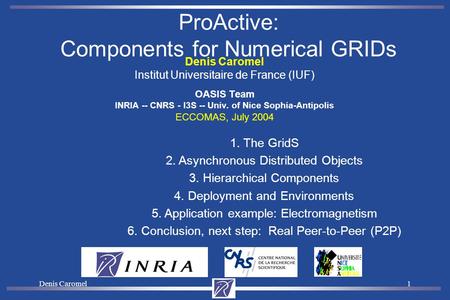 Denis Caromel1 Institut Universitaire de France (IUF) OASIS Team INRIA -- CNRS - I3S -- Univ. of Nice Sophia-Antipolis ECCOMAS, July 2004 ProActive: Components.