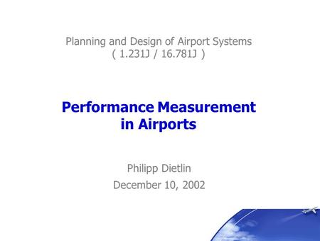 Performance Measurement in Airports Philipp Dietlin December 10, 2002 Planning and Design of Airport Systems ( 1.231J / 16.781J )