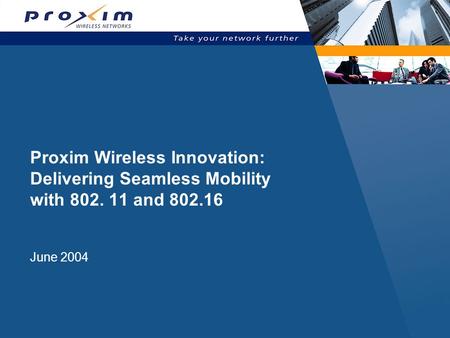 Proxim Wireless Innovation: Delivering Seamless Mobility with 802. 11 and 802.16 June 2004.