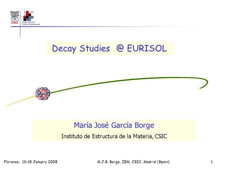 Grupo de Física Nuclear Experimental IEMIEM CSIC Florence, 13-18 January 2008 M.J.G. Borge, IEM, CSIC, Madrid (Spain)1 Decay EURISOL María José.