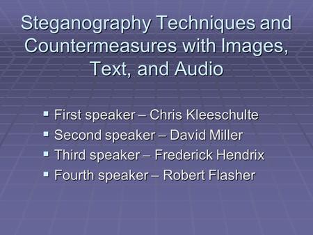 Steganography Techniques and Countermeasures with Images, Text, and Audio  First speaker – Chris Kleeschulte  Second speaker – David Miller  Third speaker.