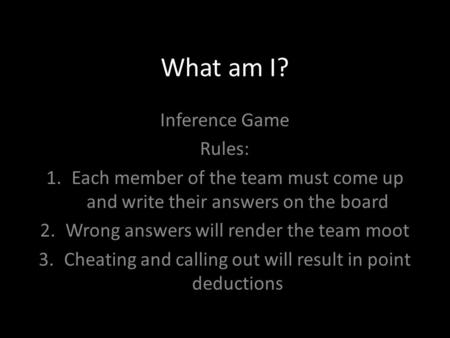 What am I? Inference Game Rules: 1.Each member of the team must come up and write their answers on the board 2.Wrong answers will render the team moot.