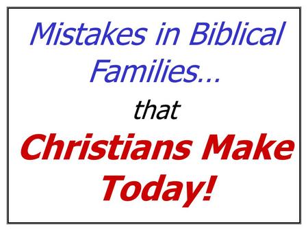 Mistakes in Biblical Families… that Christians Make Today!