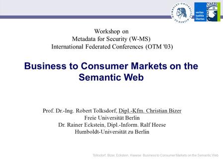 Tolksdorf, Bizer, Eckstein, Haeese: Business to Consumer Markets on the Semantic Web Workshop on Metadata for Security (W-MS) International Federated Conferences.