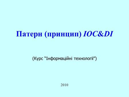 Патерн (принцип) IOC&DI 2010 (Курс “Інформаційні технології”)