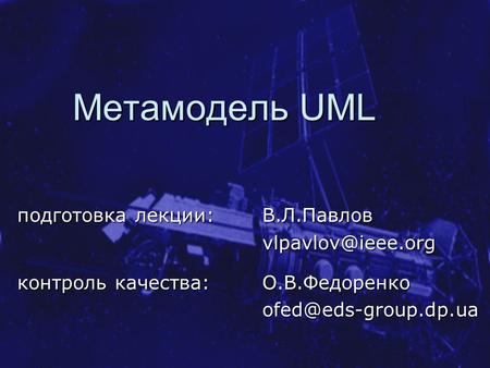 Метамодель UML подготовка лекции: В.Л.Павлов контроль качества: О.В.Федоренко