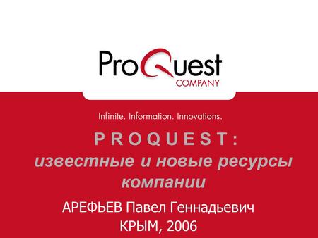 P R O Q U E S T : известные и новые ресурсы компании АРЕФЬЕВ Павел Геннадьевич КРЫМ, 2006.