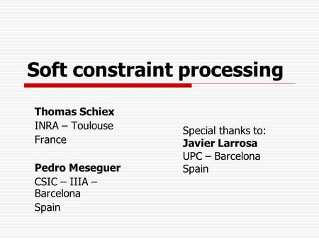 Soft constraint processing Thomas Schiex INRA – Toulouse France Pedro Meseguer CSIC – IIIA – Barcelona Spain Special thanks to: Javier Larrosa UPC – Barcelona.