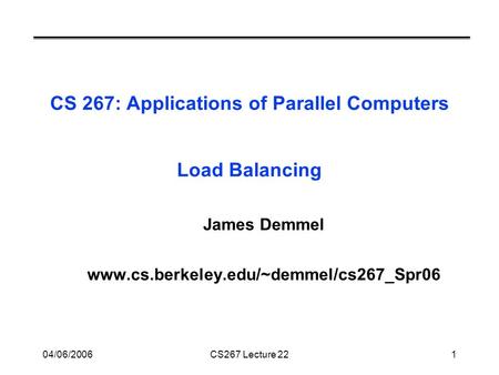 04/06/2006CS267 Lecture 221 CS 267: Applications of Parallel Computers Load Balancing James Demmel www.cs.berkeley.edu/~demmel/cs267_Spr06.