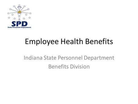 Employee Health Benefits Indiana State Personnel Department Benefits Division.