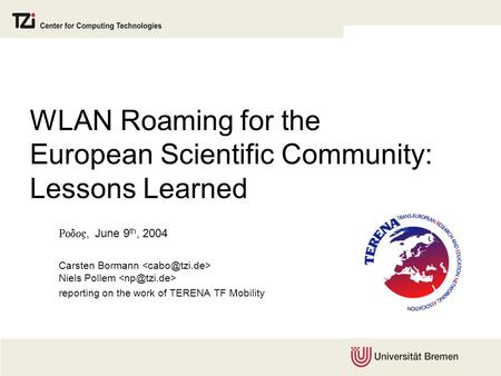 WLAN Roaming for the European Scientific Community: Lessons Learned , June 9 th, 2004 Carsten Bormann Niels Pollem reporting on the work of TERENA.