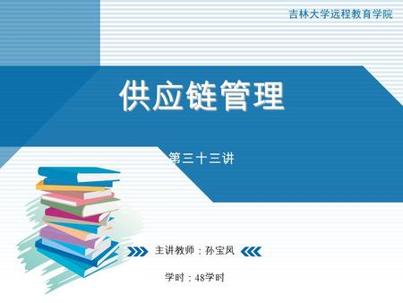 供应链管理 第三十三讲 主讲教师：孙宝凤 学时：48学时.