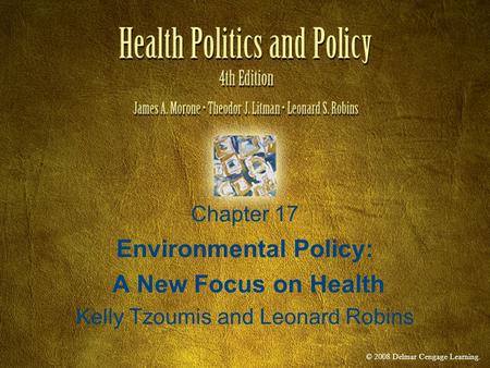 © 2008 Delmar Cengage Learning. Chapter 17 Environmental Policy: A New Focus on Health Kelly Tzoumis and Leonard Robins.