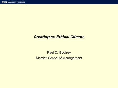 Creating an Ethical Climate Paul C. Godfrey Marriott School of Management.