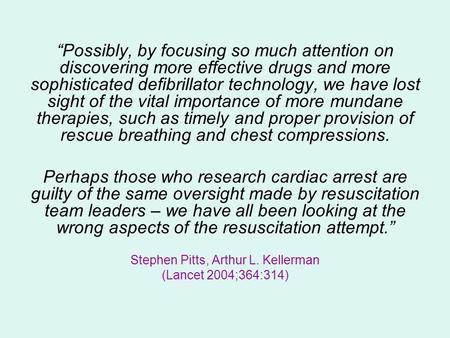 “Possibly, by focusing so much attention on discovering more effective drugs and more sophisticated defibrillator technology, we have lost sight of the.