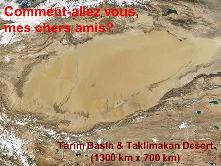 Tarim Basin & Taklimakan Desert (1300 km x 700 km) Comment-allez vous, mes chers amis?