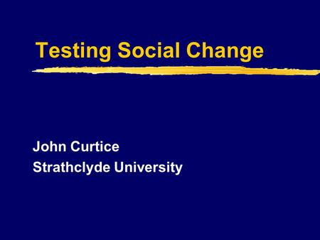 Testing Social Change John Curtice Strathclyde University.