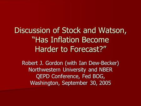 Discussion of Stock and Watson, “Has Inflation Become Harder to Forecast?” Robert J. Gordon (with Ian Dew-Becker) Northwestern University and NBER QEPD.