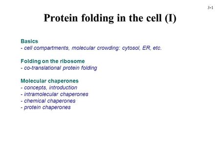 Protein folding in the cell (I) Basics - cell compartments, molecular crowding: cytosol, ER, etc. Folding on the ribosome - co-translational protein folding.