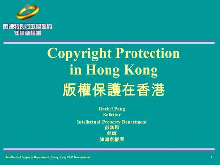 Intellectual Property Department, Hong Kong SAR Government1 Copyright Protection in Hong Kong 版權保護在香港 Rachel Pang Solicitor Intellectual Property Department.